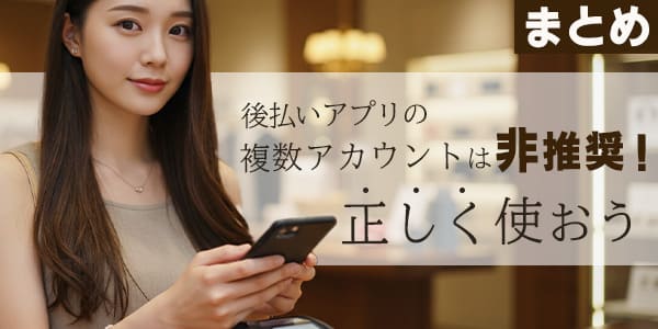 まとめ：後払いアプリの複数アカウントは非推奨！正しく使おう