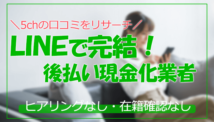 LINE完結で後払い現金化！ヒアリングなしの業者を5chでリサーチ